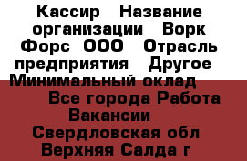 Кассир › Название организации ­ Ворк Форс, ООО › Отрасль предприятия ­ Другое › Минимальный оклад ­ 28 000 - Все города Работа » Вакансии   . Свердловская обл.,Верхняя Салда г.